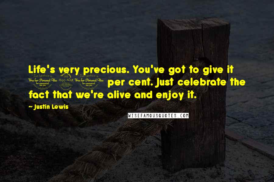 Justin Lewis Quotes: Life's very precious. You've got to give it 120 per cent. Just celebrate the fact that we're alive and enjoy it.