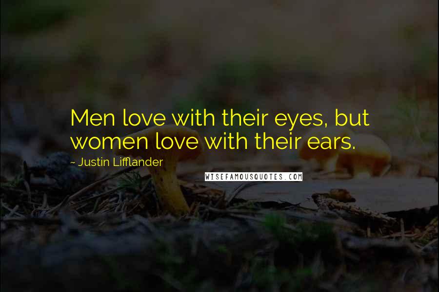 Justin Lifflander Quotes: Men love with their eyes, but women love with their ears.