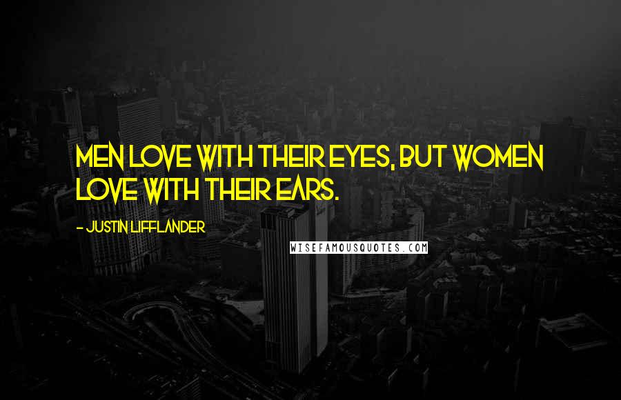 Justin Lifflander Quotes: Men love with their eyes, but women love with their ears.