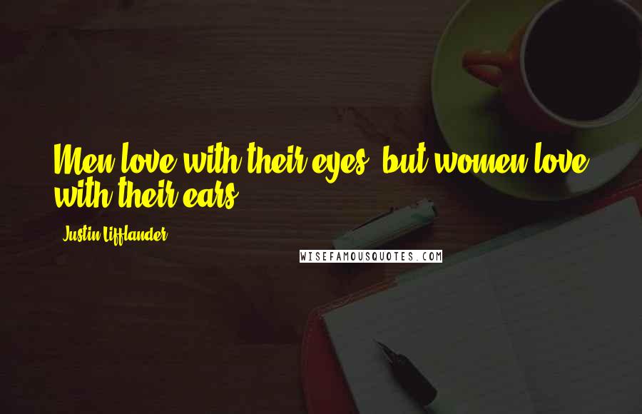 Justin Lifflander Quotes: Men love with their eyes, but women love with their ears.