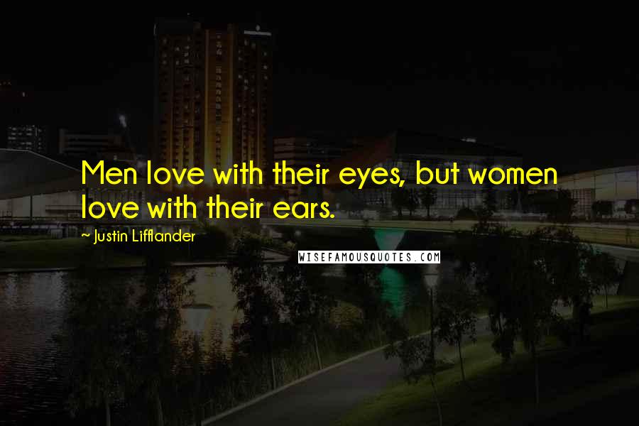 Justin Lifflander Quotes: Men love with their eyes, but women love with their ears.