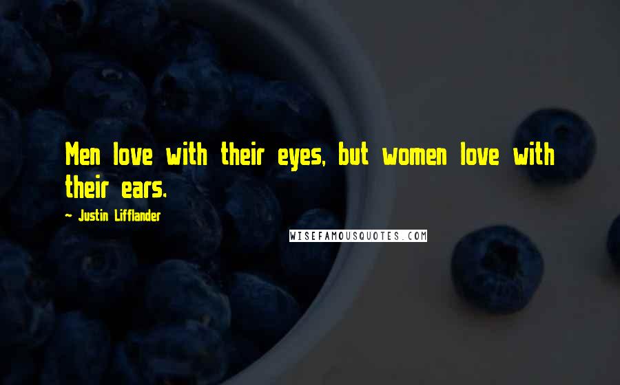 Justin Lifflander Quotes: Men love with their eyes, but women love with their ears.