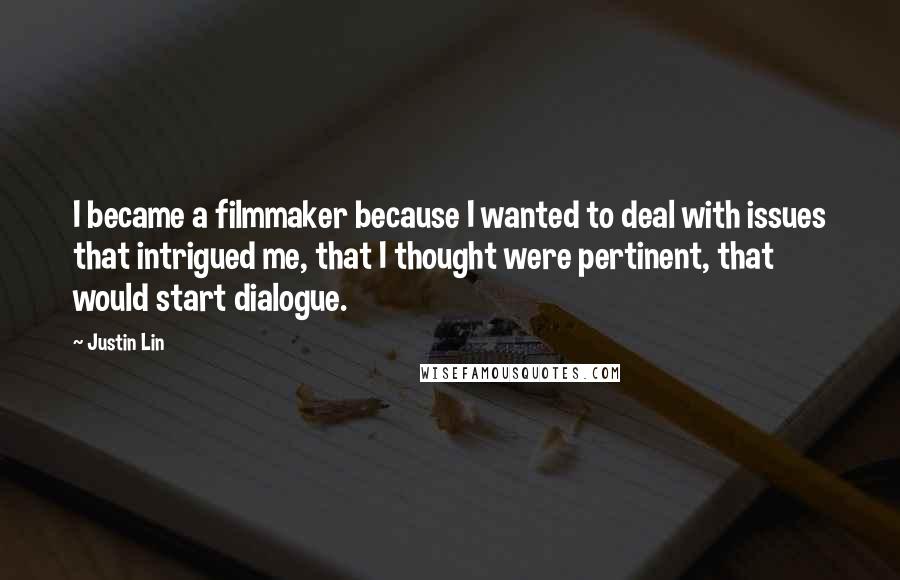 Justin Lin Quotes: I became a filmmaker because I wanted to deal with issues that intrigued me, that I thought were pertinent, that would start dialogue.