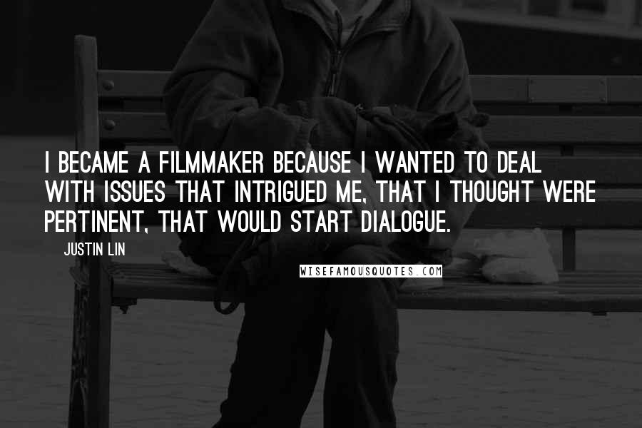 Justin Lin Quotes: I became a filmmaker because I wanted to deal with issues that intrigued me, that I thought were pertinent, that would start dialogue.