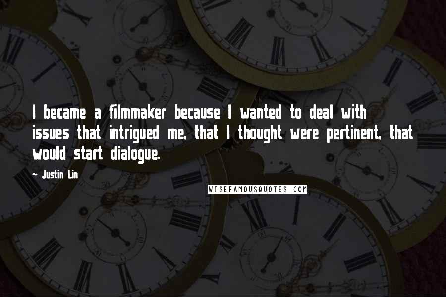 Justin Lin Quotes: I became a filmmaker because I wanted to deal with issues that intrigued me, that I thought were pertinent, that would start dialogue.