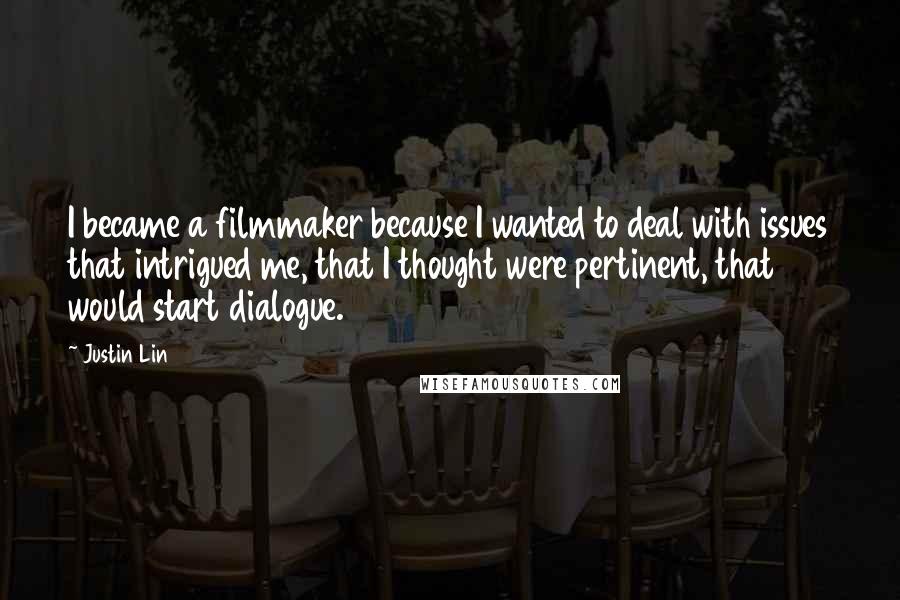 Justin Lin Quotes: I became a filmmaker because I wanted to deal with issues that intrigued me, that I thought were pertinent, that would start dialogue.