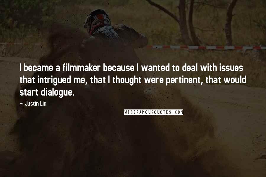 Justin Lin Quotes: I became a filmmaker because I wanted to deal with issues that intrigued me, that I thought were pertinent, that would start dialogue.