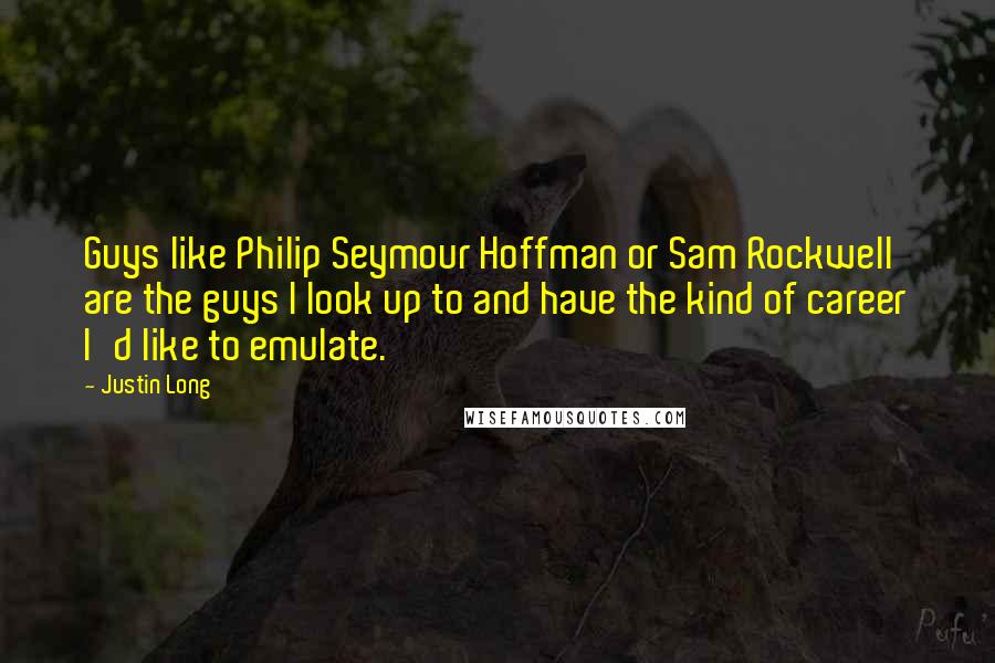 Justin Long Quotes: Guys like Philip Seymour Hoffman or Sam Rockwell are the guys I look up to and have the kind of career I'd like to emulate.