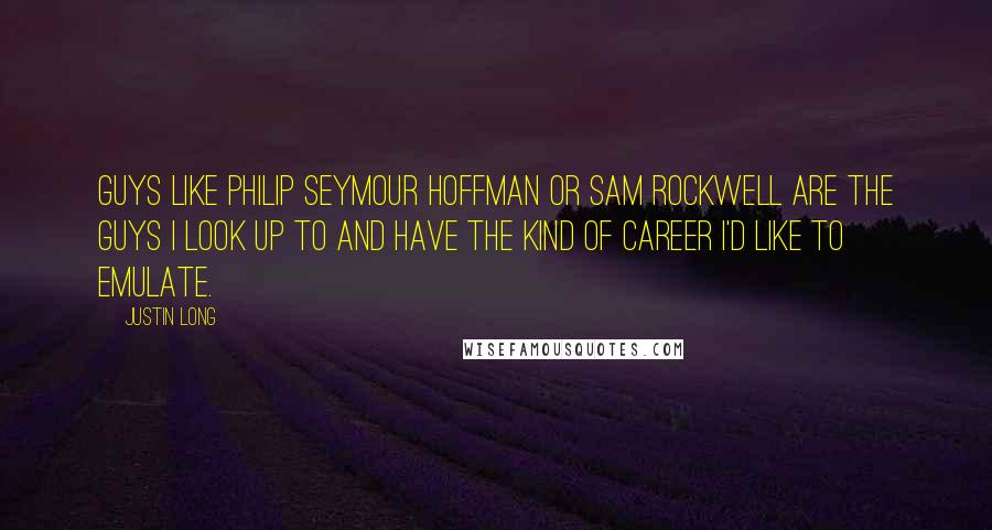 Justin Long Quotes: Guys like Philip Seymour Hoffman or Sam Rockwell are the guys I look up to and have the kind of career I'd like to emulate.