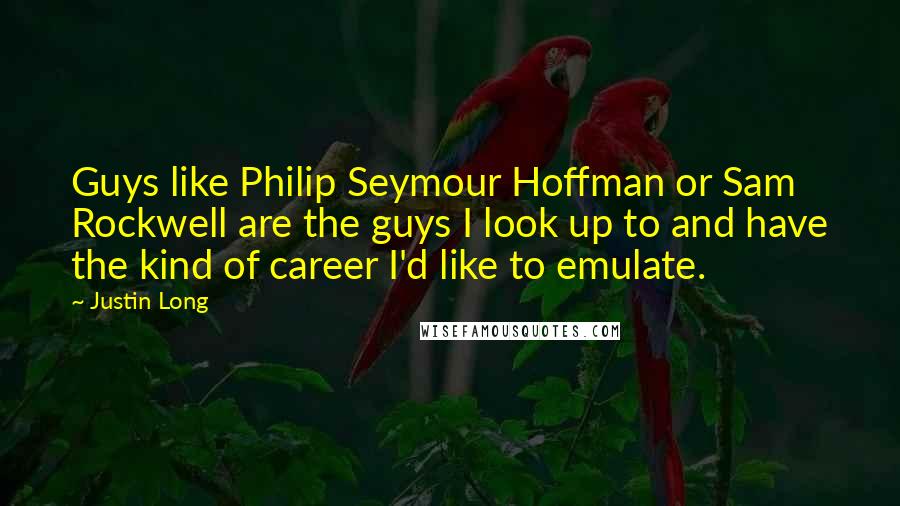 Justin Long Quotes: Guys like Philip Seymour Hoffman or Sam Rockwell are the guys I look up to and have the kind of career I'd like to emulate.