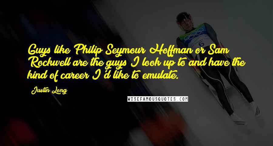 Justin Long Quotes: Guys like Philip Seymour Hoffman or Sam Rockwell are the guys I look up to and have the kind of career I'd like to emulate.
