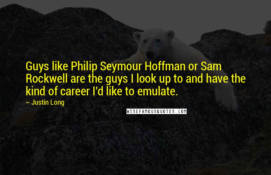 Justin Long Quotes: Guys like Philip Seymour Hoffman or Sam Rockwell are the guys I look up to and have the kind of career I'd like to emulate.