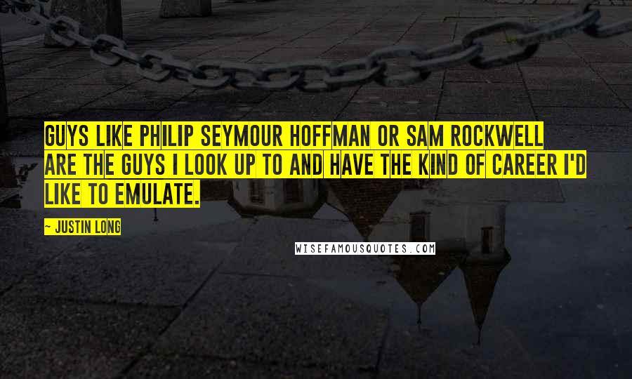 Justin Long Quotes: Guys like Philip Seymour Hoffman or Sam Rockwell are the guys I look up to and have the kind of career I'd like to emulate.