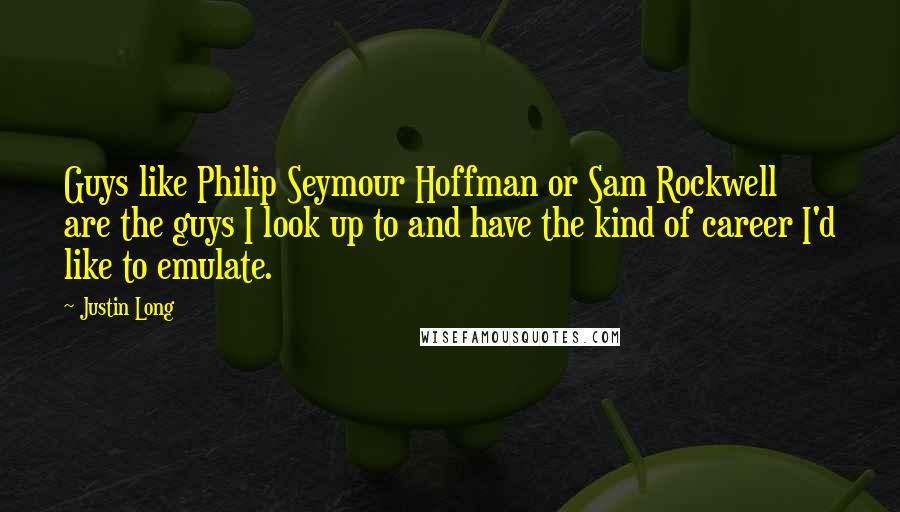 Justin Long Quotes: Guys like Philip Seymour Hoffman or Sam Rockwell are the guys I look up to and have the kind of career I'd like to emulate.