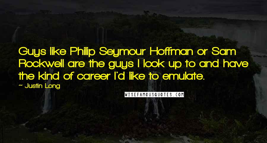 Justin Long Quotes: Guys like Philip Seymour Hoffman or Sam Rockwell are the guys I look up to and have the kind of career I'd like to emulate.