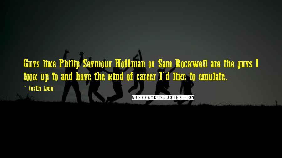 Justin Long Quotes: Guys like Philip Seymour Hoffman or Sam Rockwell are the guys I look up to and have the kind of career I'd like to emulate.