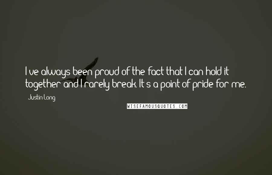 Justin Long Quotes: I've always been proud of the fact that I can hold it together and I rarely break. It's a point of pride for me.