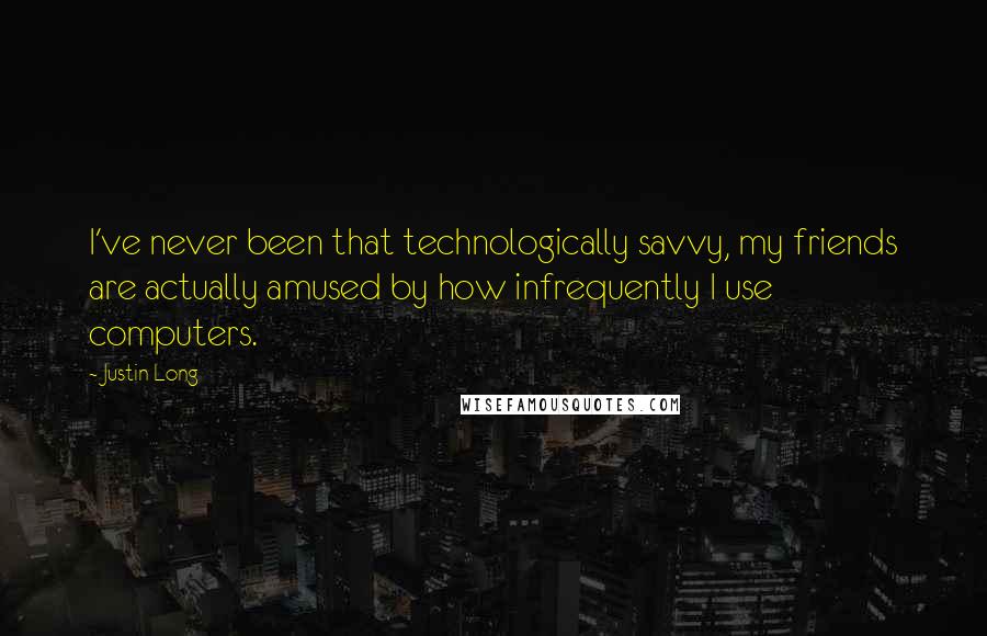 Justin Long Quotes: I've never been that technologically savvy, my friends are actually amused by how infrequently I use computers.