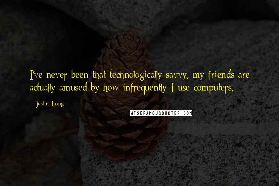 Justin Long Quotes: I've never been that technologically savvy, my friends are actually amused by how infrequently I use computers.