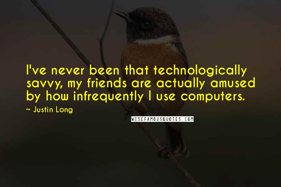 Justin Long Quotes: I've never been that technologically savvy, my friends are actually amused by how infrequently I use computers.