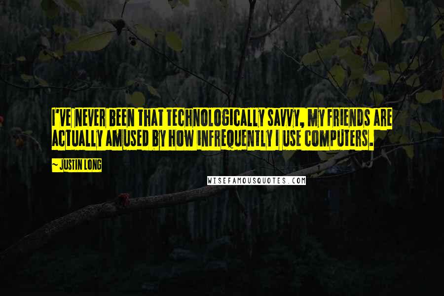 Justin Long Quotes: I've never been that technologically savvy, my friends are actually amused by how infrequently I use computers.