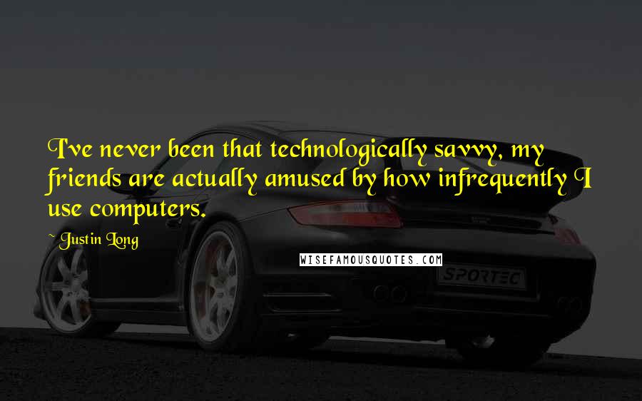 Justin Long Quotes: I've never been that technologically savvy, my friends are actually amused by how infrequently I use computers.