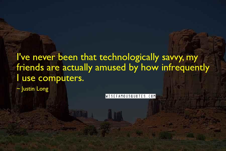 Justin Long Quotes: I've never been that technologically savvy, my friends are actually amused by how infrequently I use computers.