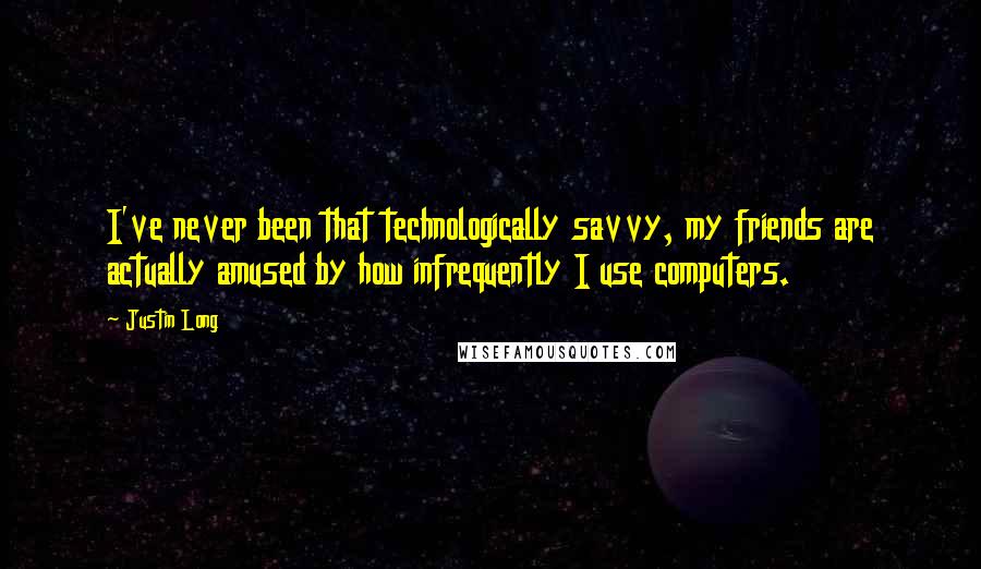 Justin Long Quotes: I've never been that technologically savvy, my friends are actually amused by how infrequently I use computers.