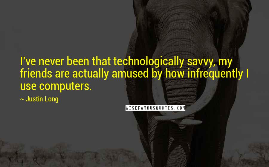 Justin Long Quotes: I've never been that technologically savvy, my friends are actually amused by how infrequently I use computers.