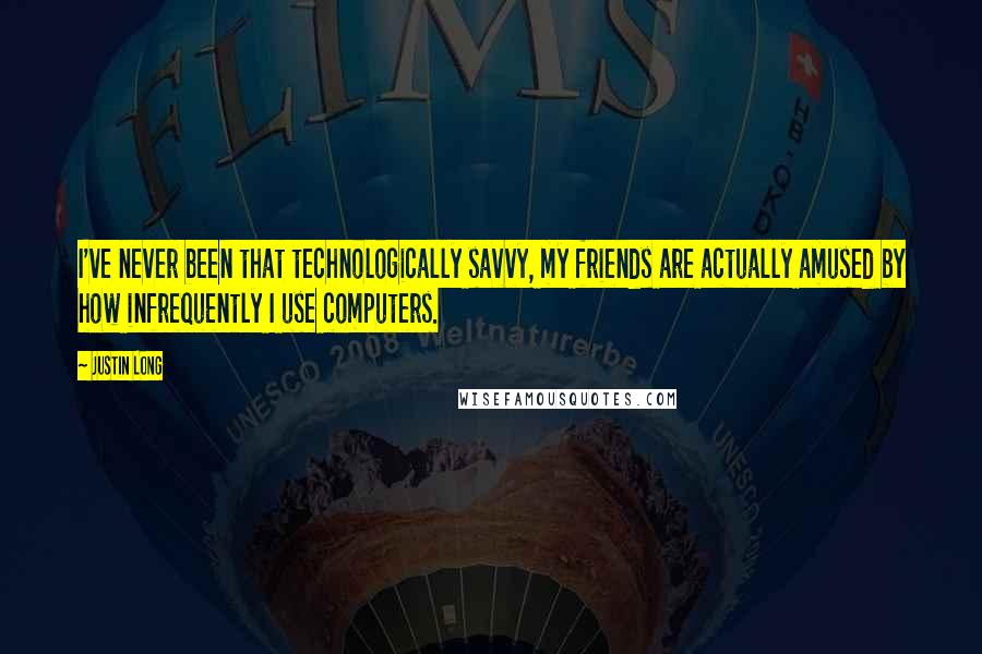 Justin Long Quotes: I've never been that technologically savvy, my friends are actually amused by how infrequently I use computers.