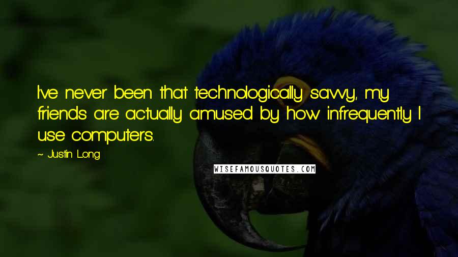 Justin Long Quotes: I've never been that technologically savvy, my friends are actually amused by how infrequently I use computers.