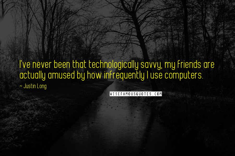 Justin Long Quotes: I've never been that technologically savvy, my friends are actually amused by how infrequently I use computers.