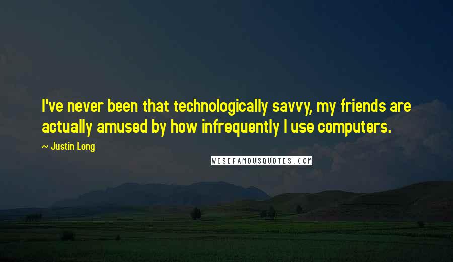 Justin Long Quotes: I've never been that technologically savvy, my friends are actually amused by how infrequently I use computers.