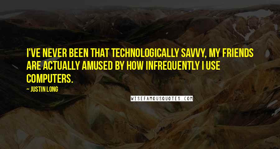 Justin Long Quotes: I've never been that technologically savvy, my friends are actually amused by how infrequently I use computers.