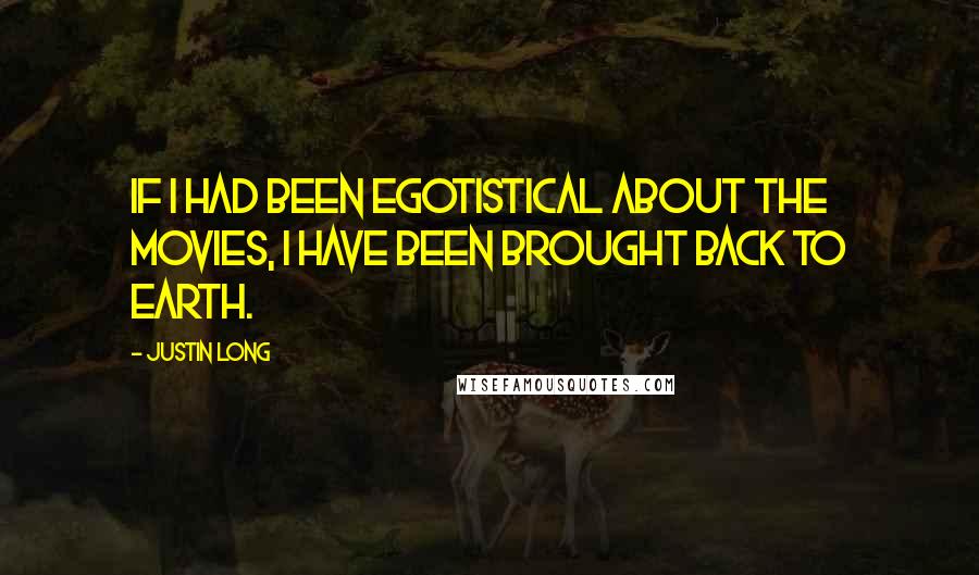 Justin Long Quotes: If I had been egotistical about the movies, I have been brought back to earth.