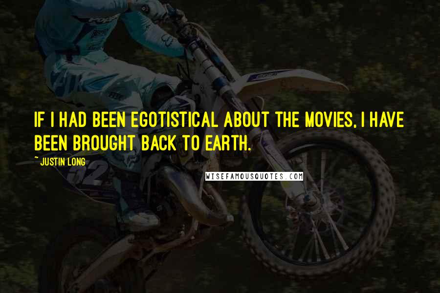 Justin Long Quotes: If I had been egotistical about the movies, I have been brought back to earth.