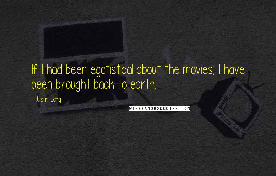 Justin Long Quotes: If I had been egotistical about the movies, I have been brought back to earth.