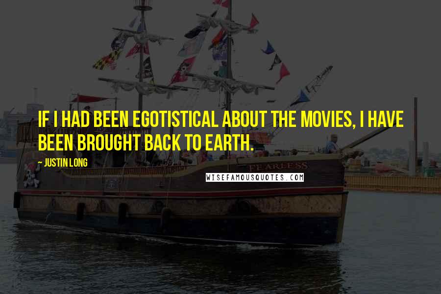 Justin Long Quotes: If I had been egotistical about the movies, I have been brought back to earth.