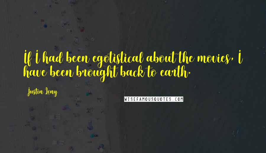 Justin Long Quotes: If I had been egotistical about the movies, I have been brought back to earth.