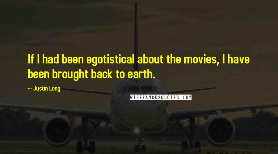 Justin Long Quotes: If I had been egotistical about the movies, I have been brought back to earth.