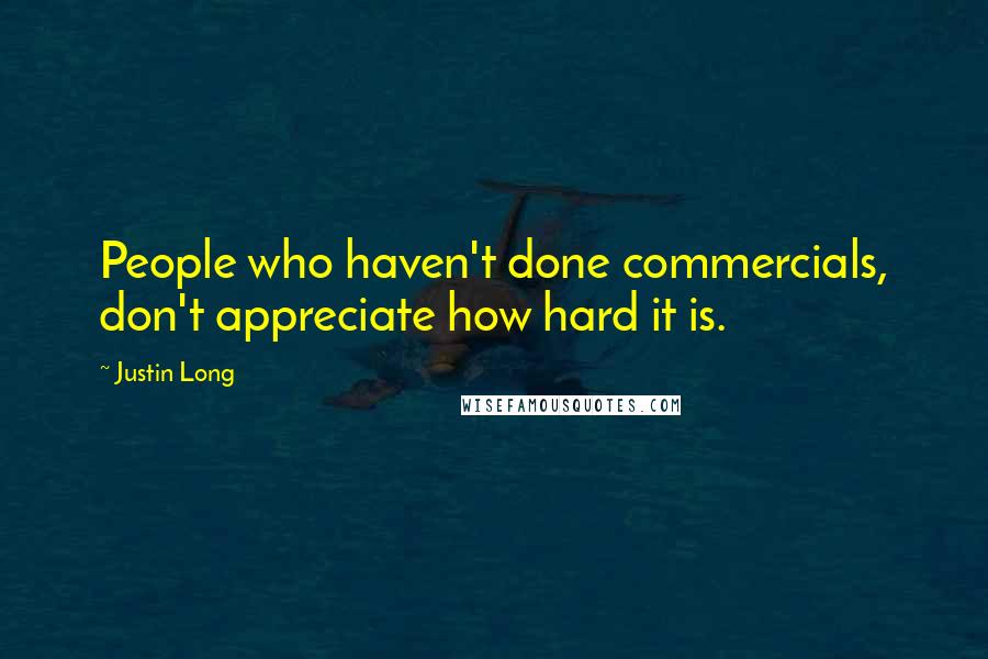 Justin Long Quotes: People who haven't done commercials, don't appreciate how hard it is.