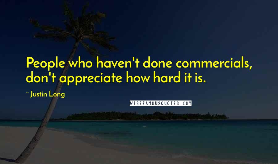 Justin Long Quotes: People who haven't done commercials, don't appreciate how hard it is.