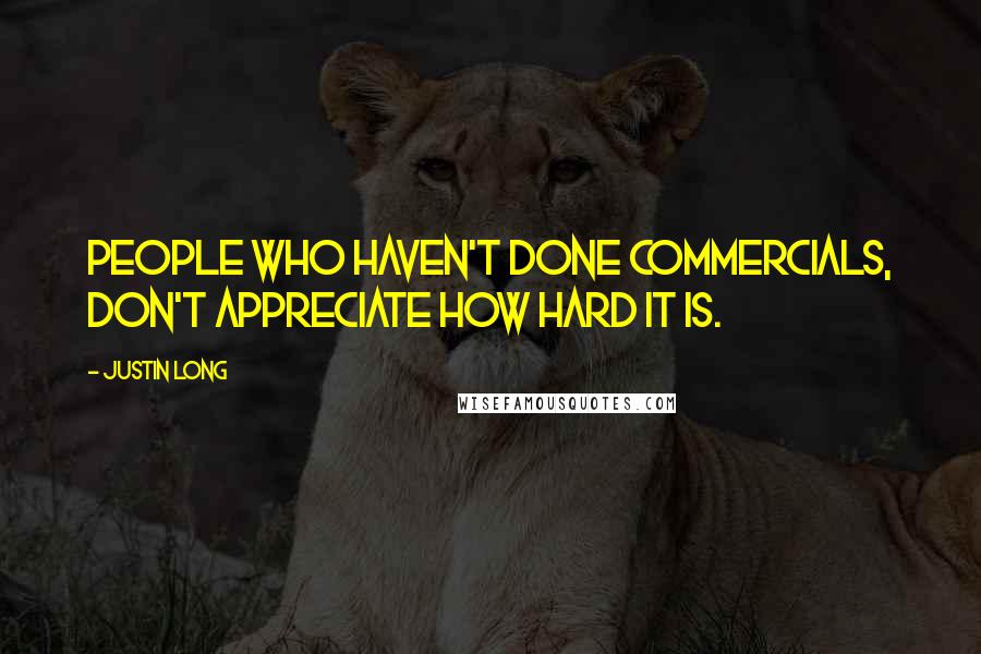 Justin Long Quotes: People who haven't done commercials, don't appreciate how hard it is.