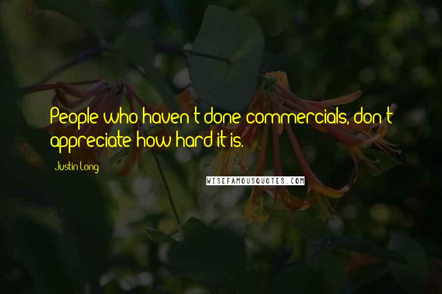 Justin Long Quotes: People who haven't done commercials, don't appreciate how hard it is.