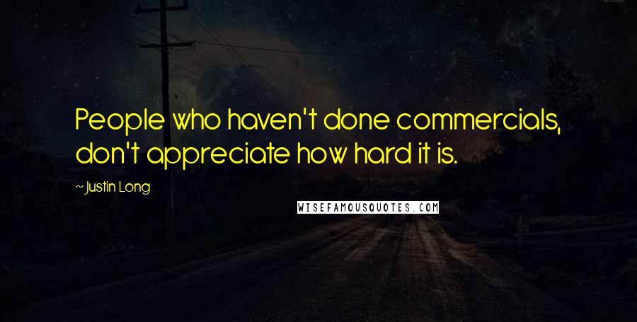 Justin Long Quotes: People who haven't done commercials, don't appreciate how hard it is.