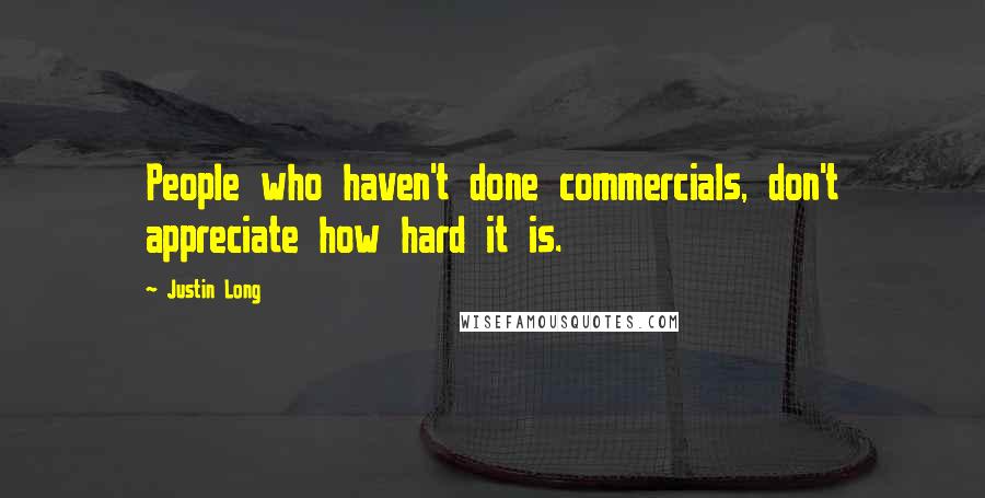 Justin Long Quotes: People who haven't done commercials, don't appreciate how hard it is.