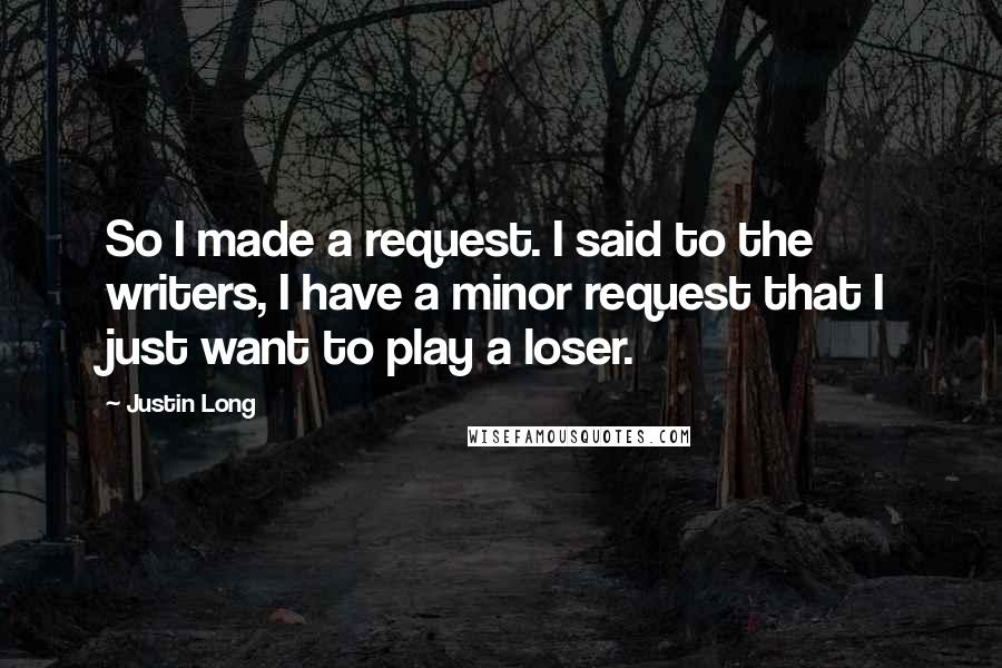 Justin Long Quotes: So I made a request. I said to the writers, I have a minor request that I just want to play a loser.