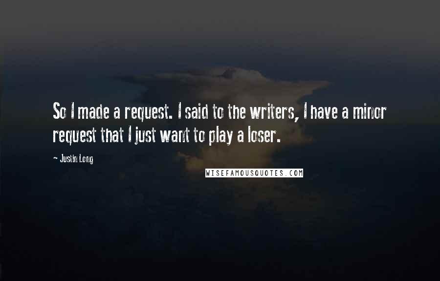 Justin Long Quotes: So I made a request. I said to the writers, I have a minor request that I just want to play a loser.