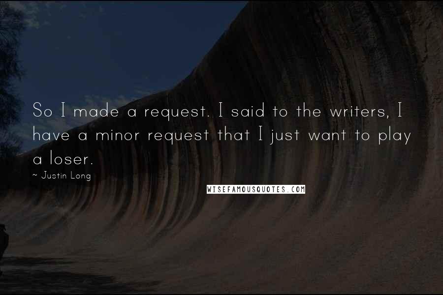 Justin Long Quotes: So I made a request. I said to the writers, I have a minor request that I just want to play a loser.