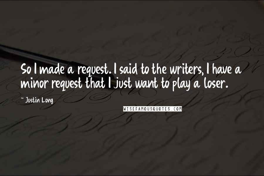 Justin Long Quotes: So I made a request. I said to the writers, I have a minor request that I just want to play a loser.